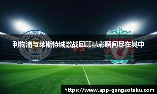 利物浦与莱斯特城激战回顾精彩瞬间尽在其中