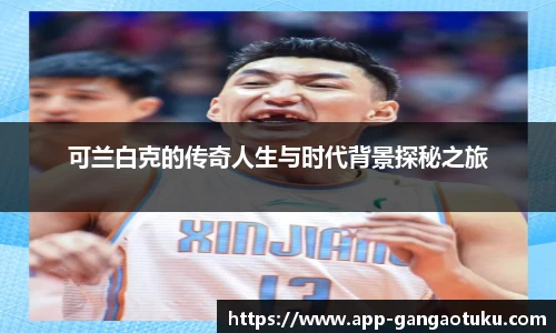 可兰白克的传奇人生与时代背景探秘之旅