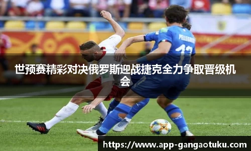 世预赛精彩对决俄罗斯迎战捷克全力争取晋级机会