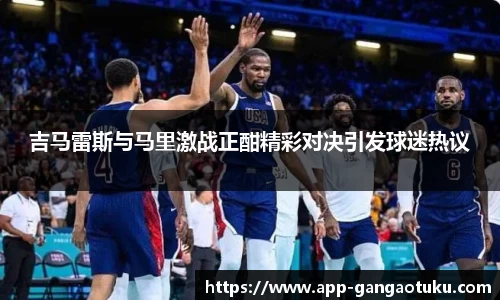 吉马雷斯与马里激战正酣精彩对决引发球迷热议