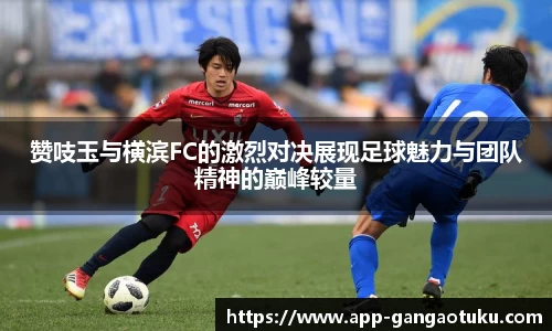 赞吱玉与横滨FC的激烈对决展现足球魅力与团队精神的巅峰较量