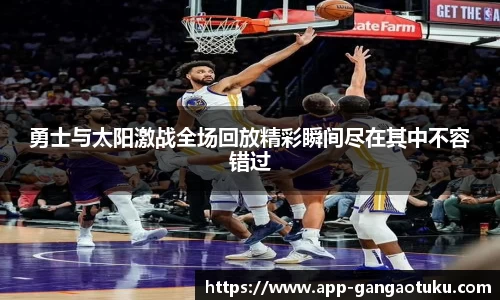 勇士与太阳激战全场回放精彩瞬间尽在其中不容错过
