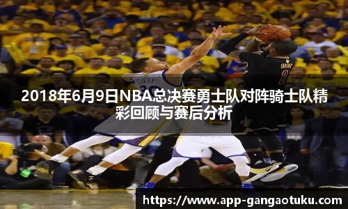 2018年6月9日NBA总决赛勇士队对阵骑士队精彩回顾与赛后分析