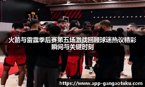 火箭与雷霆季后赛第五场激战回顾球迷热议精彩瞬间与关键时刻