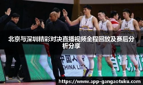 北京与深圳精彩对决直播视频全程回放及赛后分析分享