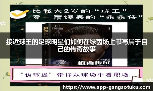 接近球王的足球明星们如何在绿茵场上书写属于自己的传奇故事