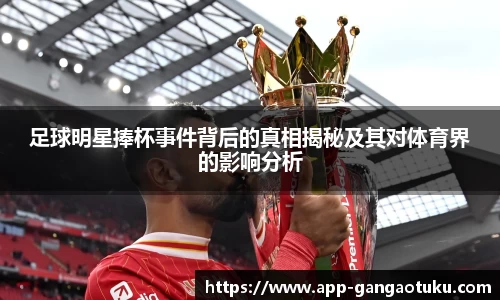 足球明星捧杯事件背后的真相揭秘及其对体育界的影响分析