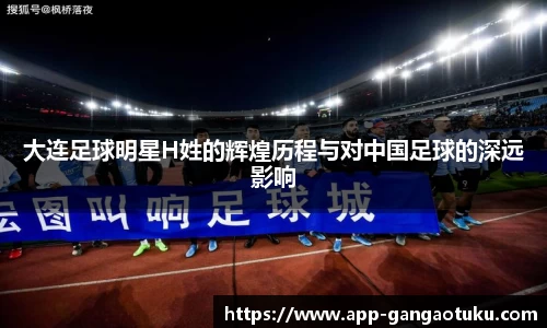 大连足球明星H姓的辉煌历程与对中国足球的深远影响
