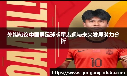 外媒热议中国男足球明星表现与未来发展潜力分析