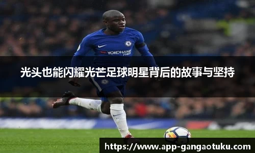 光头也能闪耀光芒足球明星背后的故事与坚持