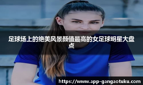 足球场上的绝美风景颜值最高的女足球明星大盘点